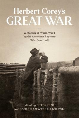 Herbert Corey's Great War: A Memoir of World War I by the American Reporter Who Saw It All - John Maxwell Hamilton