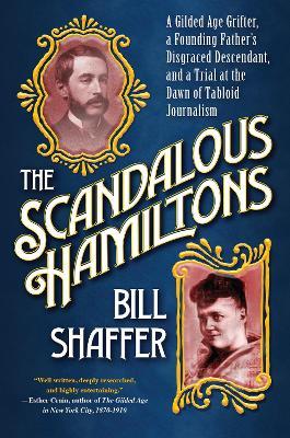 The Scandalous Hamiltons: A Gilded Age Grifter, a Founding Fathers Disgraced Descendant, and a Trial at the Dawn of Tabloid Journalism - Bill Shaffer