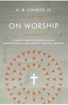 Coperta cărții 'On Worship: A Short Guide to Understanding, Participating In, and Leading Corporate Worship - H. B. Charles Jr'