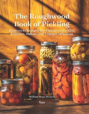 The Roughwood Book of Pickling: Homestyle Recipes for Chutneys, Pickles, Relishes, Salsas and Vinegar Infusions - William Woys Weaver