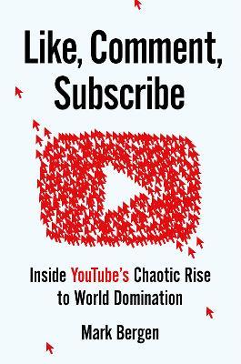 Like, Comment, Subscribe: Inside Youtube's Chaotic Rise to World Domination - Mark Bergen