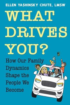 What Drives You? How Our Family Dynamics Shape the People We Become - Ellen Yashinsky Chute