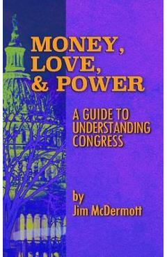 Coperta cărții 'Money, Love & Power: A Guide to Understanding Congress - Jim Mcdermott'