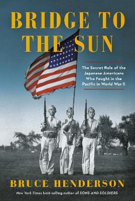 Bridge to the Sun: The Secret Role of the Japanese Americans Who Fought in the Pacific in World War II - Bruce Henderson