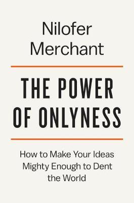 The Power of Onlyness: Make Your Wild Ideas Mighty Enough to Dent the World - Nilofer Merchant