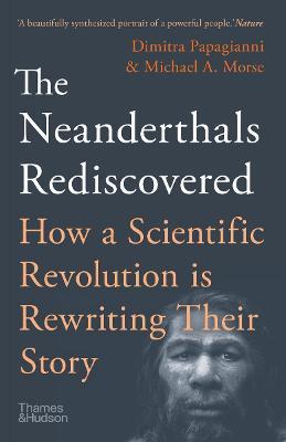 The Neanderthals Rediscovered: How Modern Science Is Rewriting Their Story - Michael A. Morse