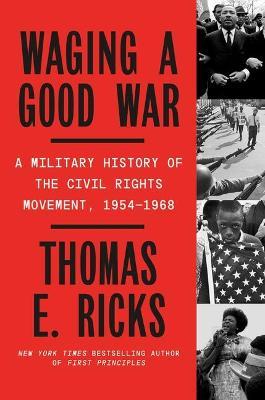 Waging a Good War: A Military History of the Civil Rights Movement, 1954-1968 - Thomas E. Ricks