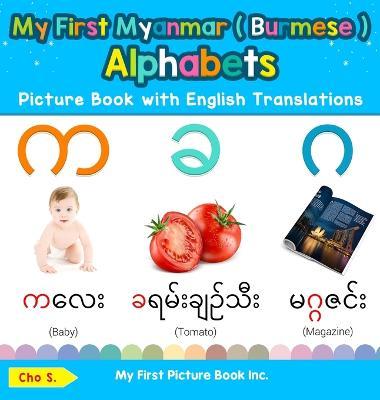 My First Myanmar ( Burmese ) Alphabets Picture Book with English Translations: Bilingual Early Learning & Easy Teaching Myanmar ( Burmese ) Books for - Cho S