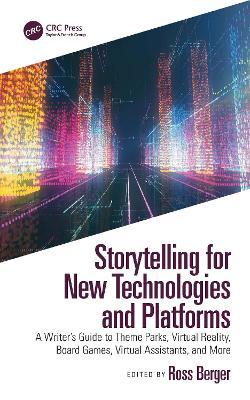 Storytelling for New Technologies and Platforms: A Writer's Guide to Theme Parks, Virtual Reality, Board Games, Virtual Assistants, and More - Ross Berger