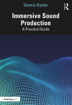 Immersive Sound Production: A Practical Guide - Dennis Baxter