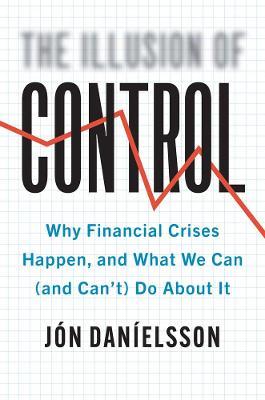 The Illusion of Control: Why Financial Crises Happen, and What We Can (and Can't) Do about It - Jon Danielsson