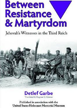 Between Resistance and Martyrdom: Jehovah's Witnesses in the Third Reich - Detlef Garbe