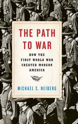 The Path to War: How the First World War Created Modern America - Michael S. Neiberg