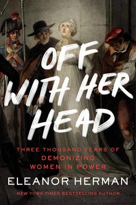 Off with Her Head: Three Thousand Years of Demonizing Women in Power - Eleanor Herman