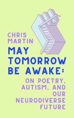 May Tomorrow Be Awake: On Poetry, Autism, and Our Neurodiverse Future - Chris Martin