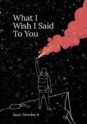 What I Wish I Said To You - Isaac A. Paredes