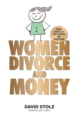 Women, Divorce and Money: Taking Control of Your Finances and Your Future - David Stolz