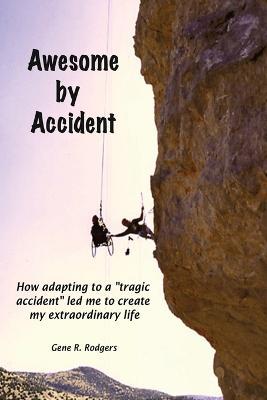 Awesome by Accident: How adapting to a tragic accident led me to create my extraordinary life - Gene R. Rodgers