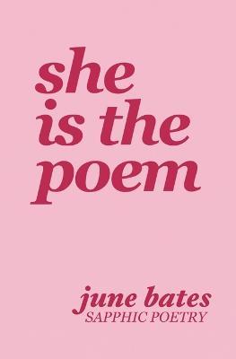 She Is The Poem: sapphic poetry on love and becoming - June Bates