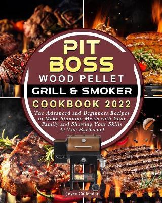 Pit Boss Wood Pellet Grill & Smoker Cookbook 2022: The Advanced and Beginners Recipes to Make Stunning Meals with Your Family and Showing Your Skills - Joyce Callender