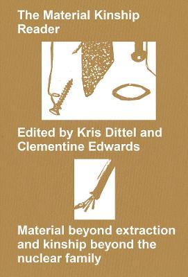 The Material Kinship Reader: Material Beyond Extraction and Kinship Beyond the Nuclear Family - Kris Dittel