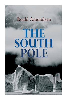 The South Pole: Account of the Norwegian Antarctic Expedition in the Fram, 1910-1912 - Roald Amundsen