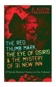 Poza produsului The Red Thumb Mark, the Eye of Osiris & the Mystery of 31 New Inn: (3 British Mystery Classics in One Volume) Dr. Thorndyke Series - The Greatest Fore - R. Austin Freeman