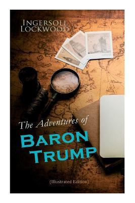 The Adventures of Baron Trump (Illustrated Edition): Complete Travels and Adventures of Little Baron Trump and His Wonderful Dog Bulger, Baron Trump's - Ingersoll Lockwood