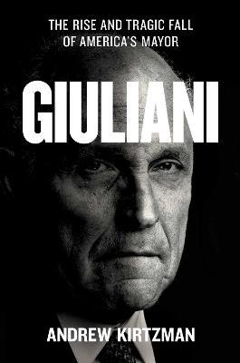 Giuliani: The Rise and Tragic Fall of America's Mayor - Andrew Kirtzman