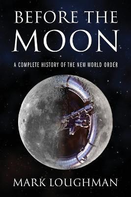 Before the Moon: A Complete History of the New World Order - Mark Loughman