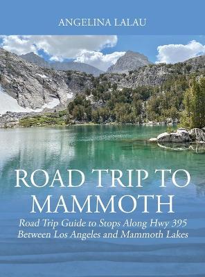 Road Trip to Mammoth: Road Trip Guide to Stops Along Hwy 395 Between Los Angeles and Mammoth Lakes - Angelina Lalau
