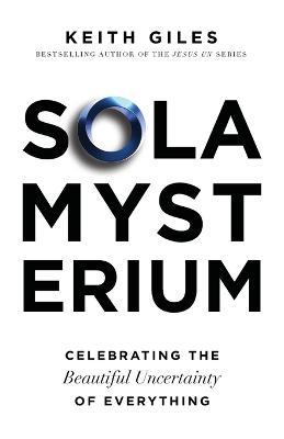 Sola Mysterium: Celebrating the Beautiful Uncertainty of Everything - Keith Giles