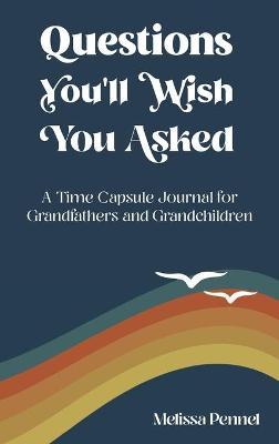 Questions You'll Wish You Asked: A Time Capsule Journal for Grandfathers and Grandchildren - Melissa Pennel