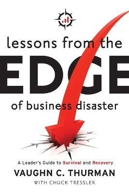 Lessons From The Edge Of Business Disaster: A Leader's Guide to Survival and Recovery - Vaughn C. Thurman