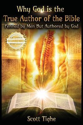 Why God is the True Author of the Bible: Penned by Men But Authored by God - Scott Tighe