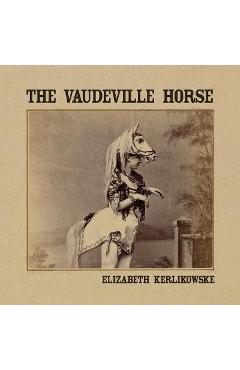 Poza produsului The Vaudeville Horse - Elizabeth Kerlikowske