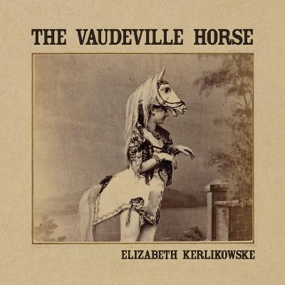 The Vaudeville Horse - Elizabeth Kerlikowske