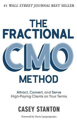 The Fractional Cmo Method: Attract, Convert and Serve High-Paying Clients on Your Terms - Casey Stanton