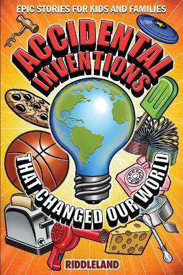 Epic Stories For Kids and Family - Accidental Inventions That Changed Our World: Fascinating Origins of Inventions to Inspire Young Readers - Riddleland