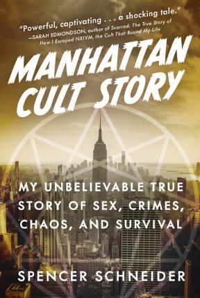 Manhattan Cult Story: My Unbelievable True Story of Sex, Crimes, Chaos, and Survival - Spencer Schneider
