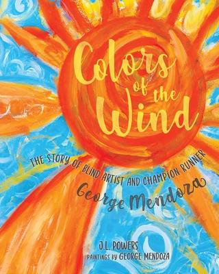 Colors of the Wind: The Story of Blind Artist and Champion Runner George Mendoza - J. L. Powers
