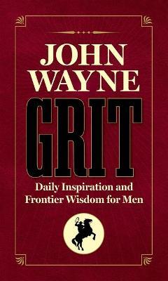 John Wayne Grit: Daily Inspiration and Frontier Wisdom for Men - Editor The Official John Wayne Magazine