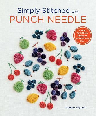 Simply Stitched with Punch Needle: 11 Artful Punch Needle Projects to Embroider with Floss - Yumiko Higuchi