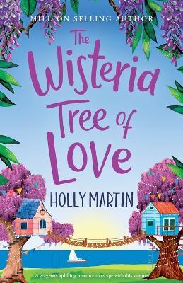 The Wisteria Tree of Love: A heartwarming feel-good romance to fall in love with this summer - Holly Martin