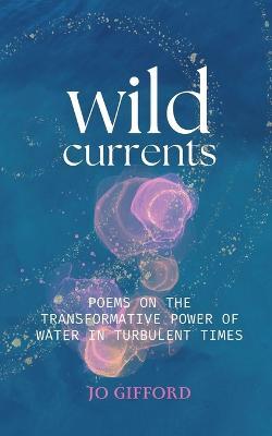 Wild Currents: Poems On The Transformative Power of Water in Turbulent Times - Jo Gifford