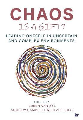 Chaos Is a Gift?: Leading Oneself in Uncertain and Complex Environments - Ebben Van Zyl