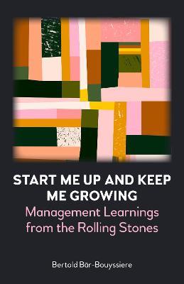 Start Me Up and Keep Me Growing: Management Learnings from the Rolling Stones - Bertold Bär-bouyssiere
