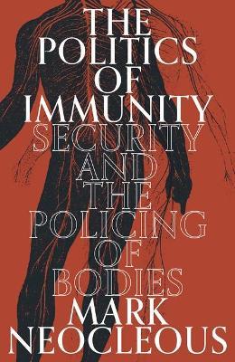 The Politics of Immunity: Security and the Policing of Bodies - Mark Neocleous