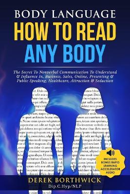 Body Language How to Read Any Body - The Secret To Nonverbal Communication To Understand & Influence In, Business, Sales, Online, Presenting & Public - Derek Borthwick