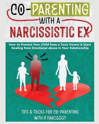 Co-Parenting with a Narcissistic Ex: How to Protect Your Child From a Toxic Parent & Start Healing From Emotional Abuse in Your Relationship. Tips and - Belinda Stone